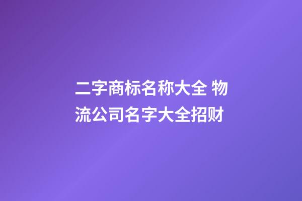 二字商标名称大全 物流公司名字大全招财